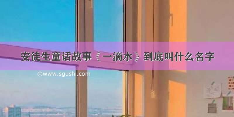 安徒生童话故事《一滴水》到底叫什么名字