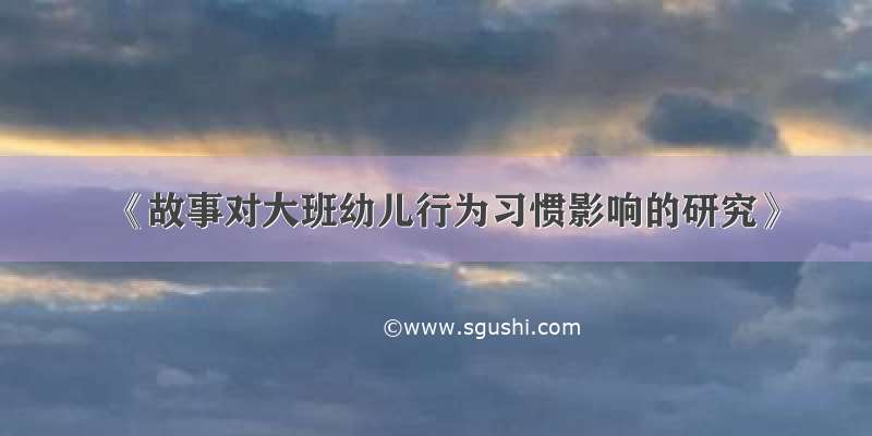 《故事对大班幼儿行为习惯影响的研究》