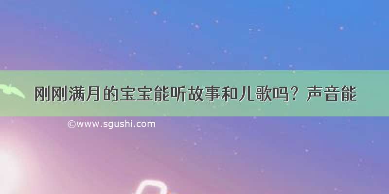 刚刚满月的宝宝能听故事和儿歌吗？声音能