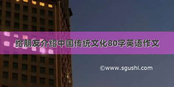 给朋友介绍中国传统文化80字英语作文