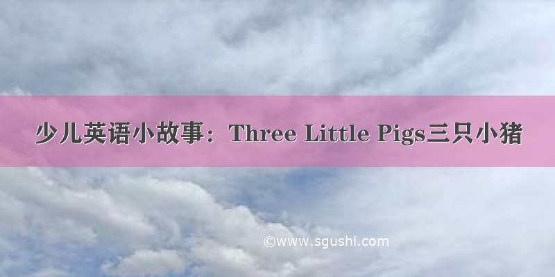 少儿英语小故事：Three Little Pigs三只小猪