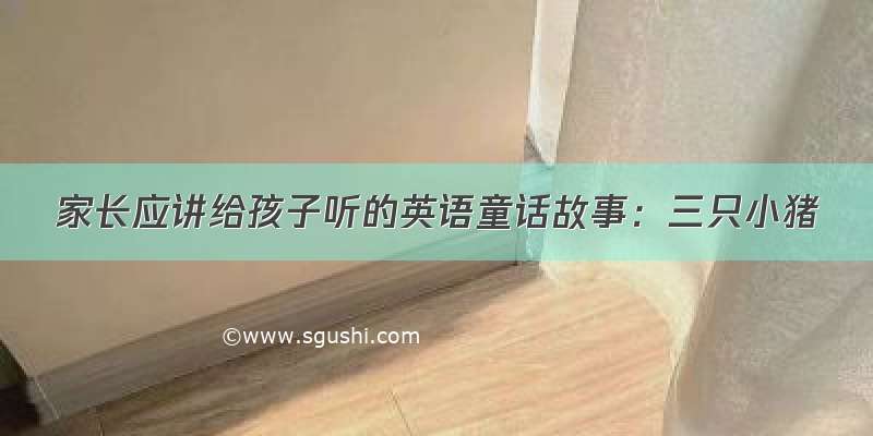 家长应讲给孩子听的英语童话故事：三只小猪