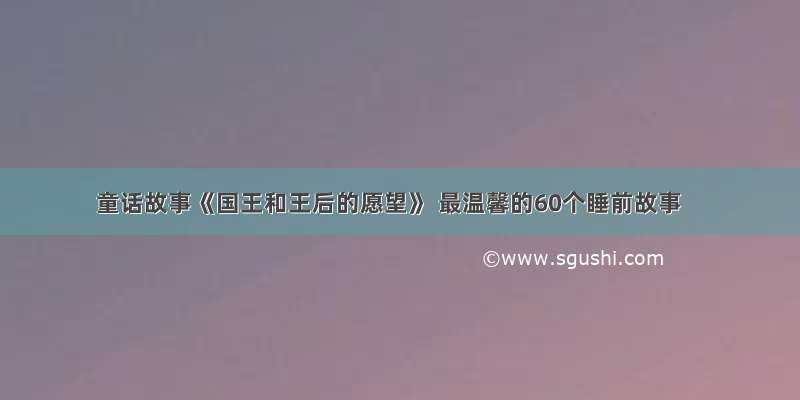 童话故事《国王和王后的愿望》 最温馨的60个睡前故事