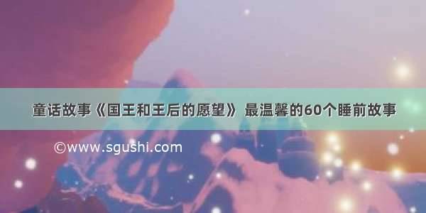 童话故事《国王和王后的愿望》 最温馨的60个睡前故事