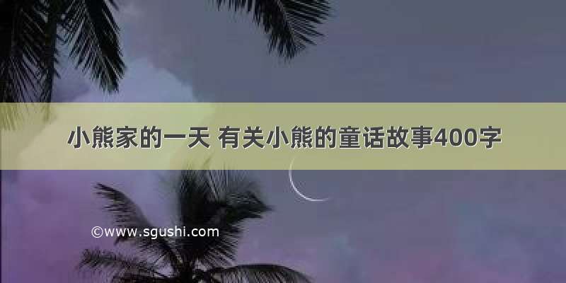 小熊家的一天 有关小熊的童话故事400字