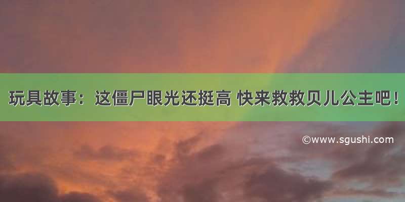 玩具故事：这僵尸眼光还挺高 快来救救贝儿公主吧！