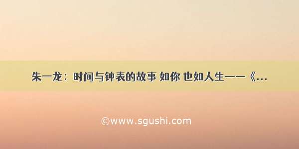 朱一龙：时间与钟表的故事 如你 也如人生——《...