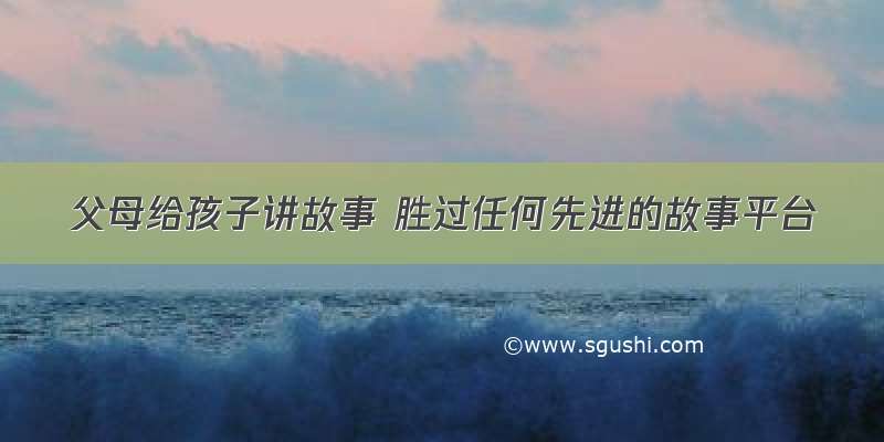 父母给孩子讲故事 胜过任何先进的故事平台