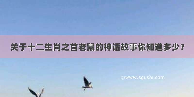 关于十二生肖之首老鼠的神话故事你知道多少？