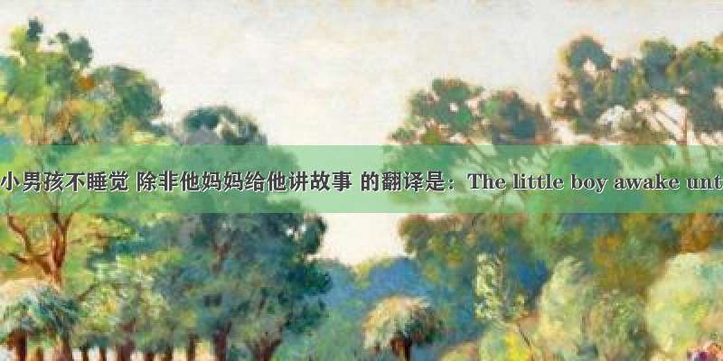 那个小男孩不睡觉 除非他妈妈给他讲故事 的翻译是：The little boy awake until