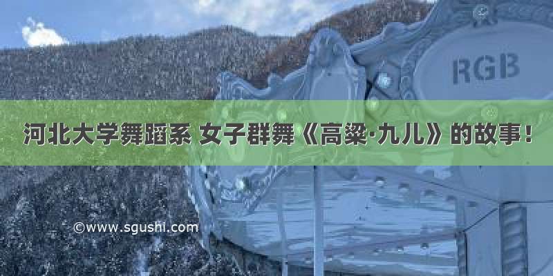 河北大学舞蹈系 女子群舞《高粱·九儿》的故事！