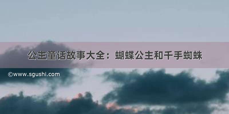 公主童话故事大全：蝴蝶公主和千手蜘蛛