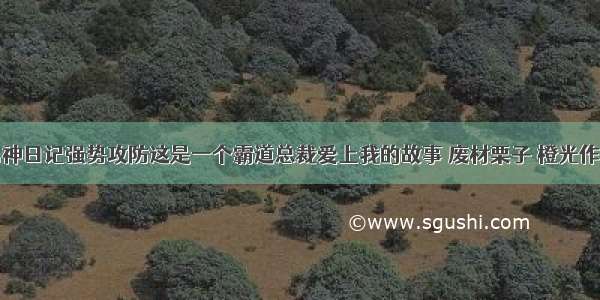 男神日记强势攻防这是一个霸道总裁爱上我的故事 废材栗子 橙光作品