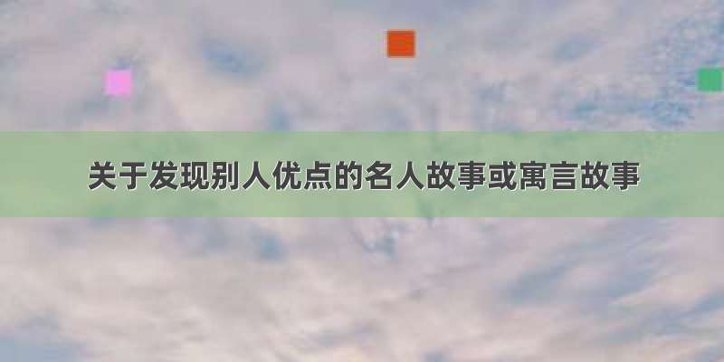 关于发现别人优点的名人故事或寓言故事