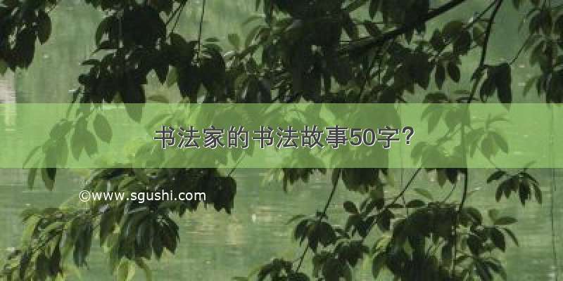 书法家的书法故事50字？