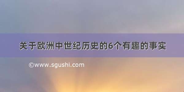 关于欧洲中世纪历史的6个有趣的事实