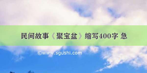 民间故事《聚宝盆》缩写400字 急