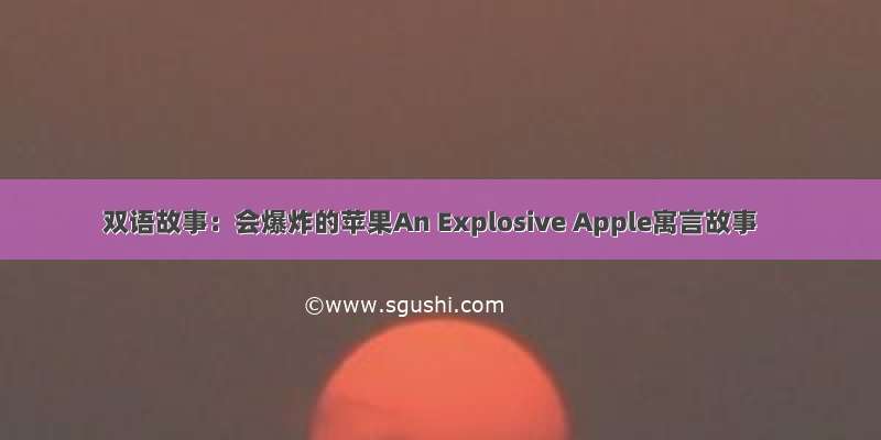 双语故事：会爆炸的苹果An Explosive Apple寓言故事