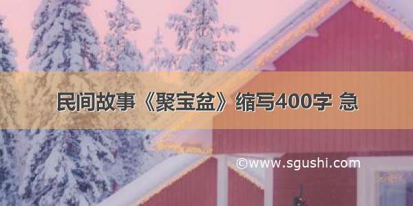 民间故事《聚宝盆》缩写400字 急