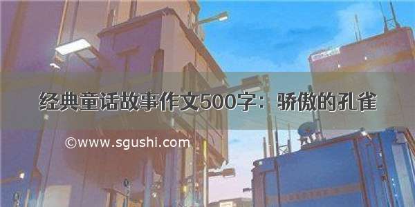 经典童话故事作文500字：骄傲的孔雀