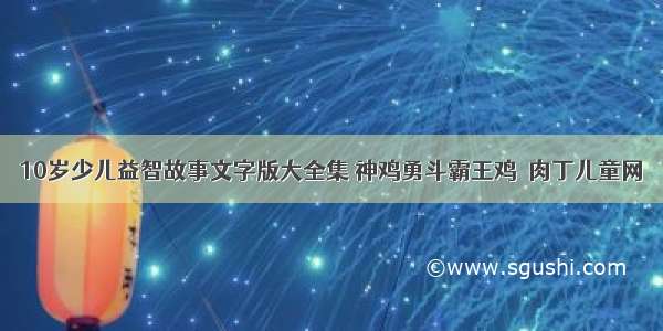 10岁少儿益智故事文字版大全集 神鸡勇斗霸王鸡◆肉丁儿童网