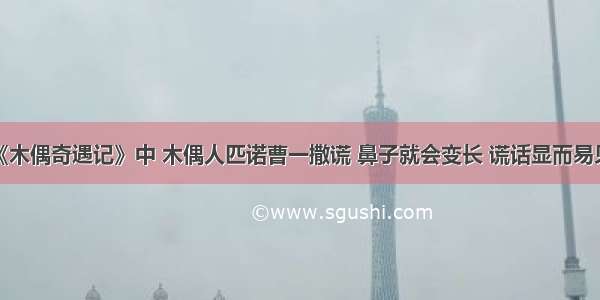 童话故事《木偶奇遇记》中 木偶人匹诺曹一撒谎 鼻子就会变长 谎话显而易见。现实生