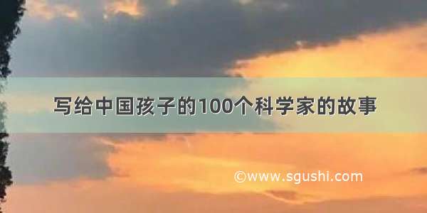 写给中国孩子的100个科学家的故事