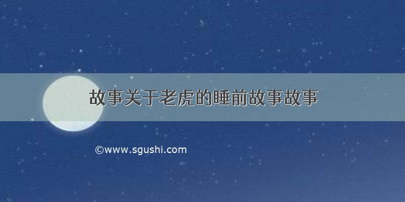 故事关于老虎的睡前故事故事