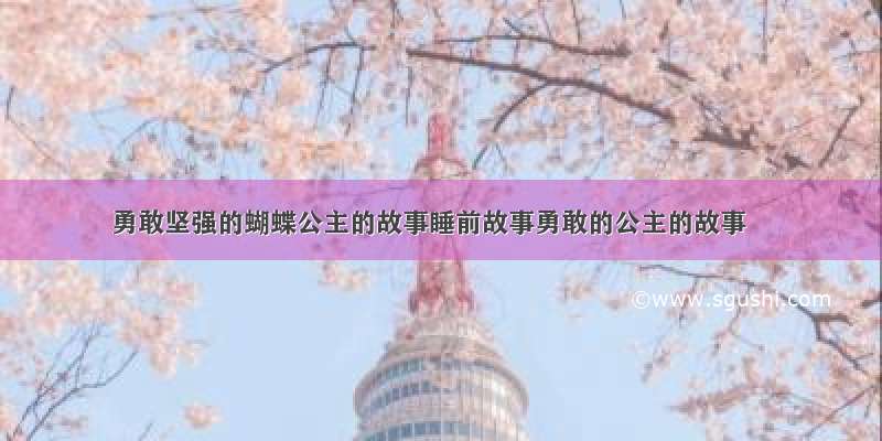 勇敢坚强的蝴蝶公主的故事睡前故事勇敢的公主的故事