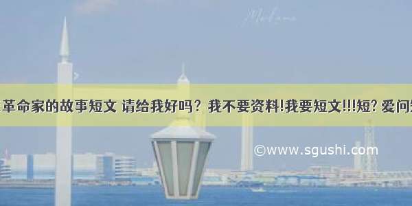 老一辈革命家的故事短文 请给我好吗？我不要资料!我要短文!!!短? 爱问知识人