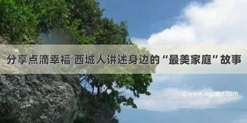 分享点滴幸福 西城人讲述身边的“最美家庭”故事