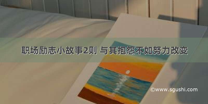 职场励志小故事2则 与其抱怨不如努力改变