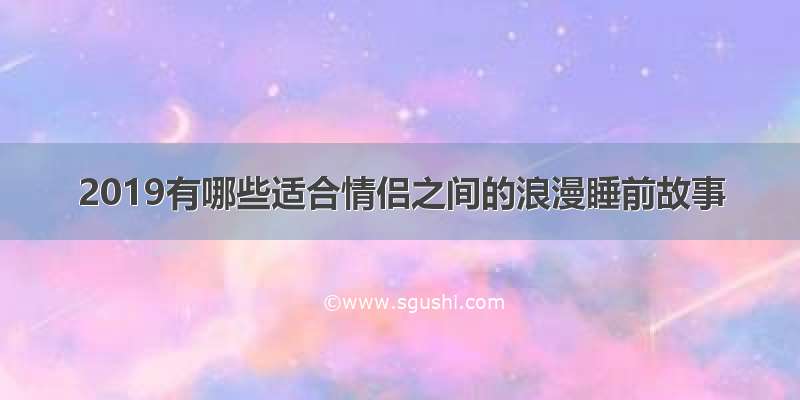 2019有哪些适合情侣之间的浪漫睡前故事