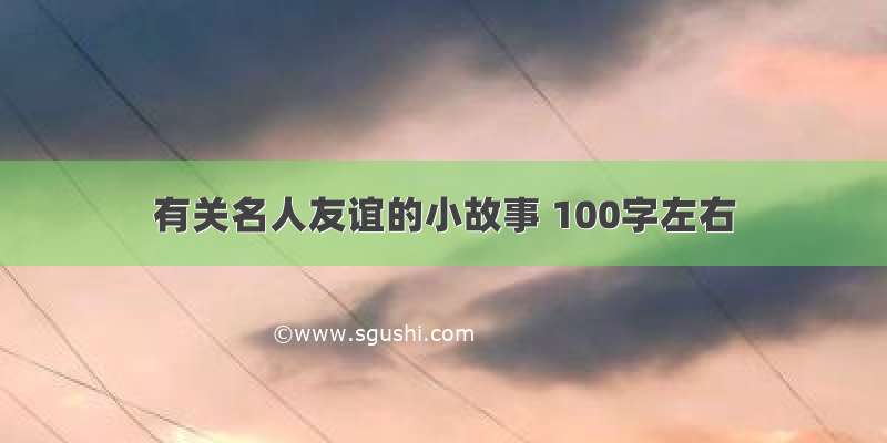 有关名人友谊的小故事 100字左右