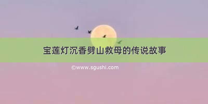 宝莲灯沉香劈山救母的传说故事