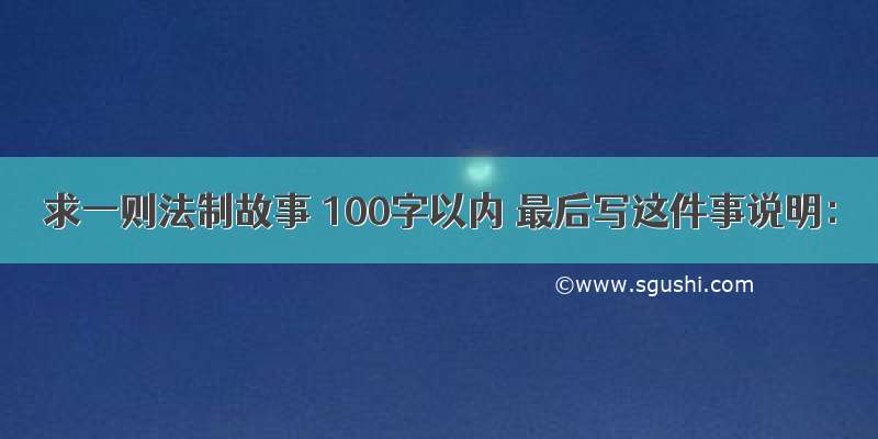 求一则法制故事 100字以内 最后写这件事说明：