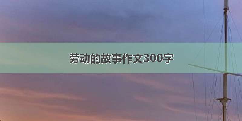 劳动的故事作文300字