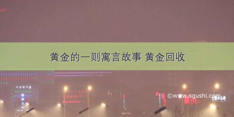 黄金的一则寓言故事 黄金回收