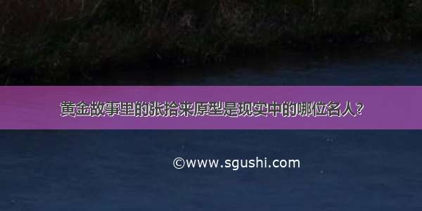 黄金故事里的张拾来原型是现实中的哪位名人？