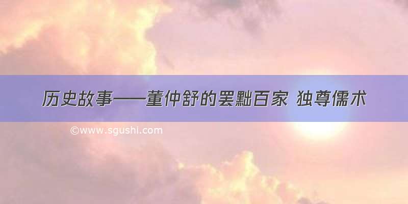 历史故事——董仲舒的罢黜百家 独尊儒术