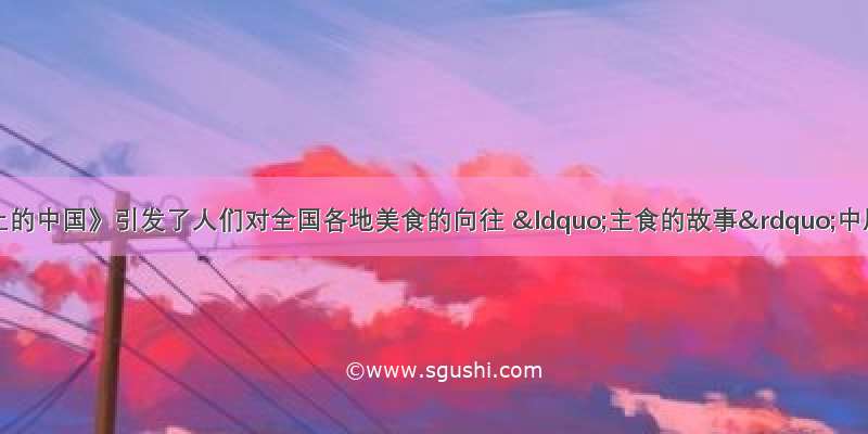 纪录片《舌尖上的中国》引发了人们对全国各地美食的向往 “主食的故事”中展示了馒头