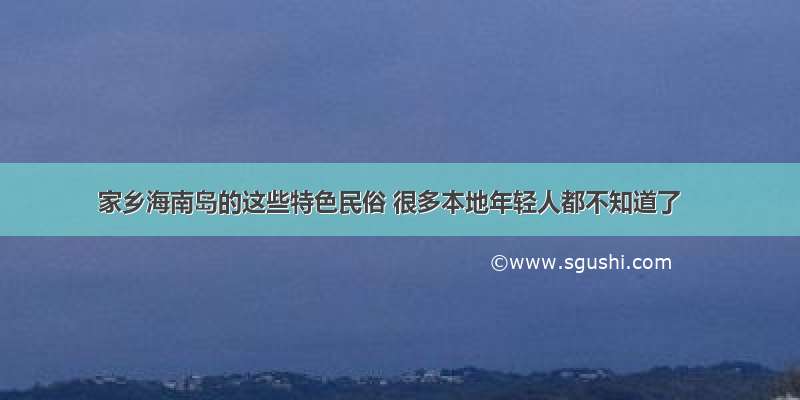 家乡海南岛的这些特色民俗 很多本地年轻人都不知道了