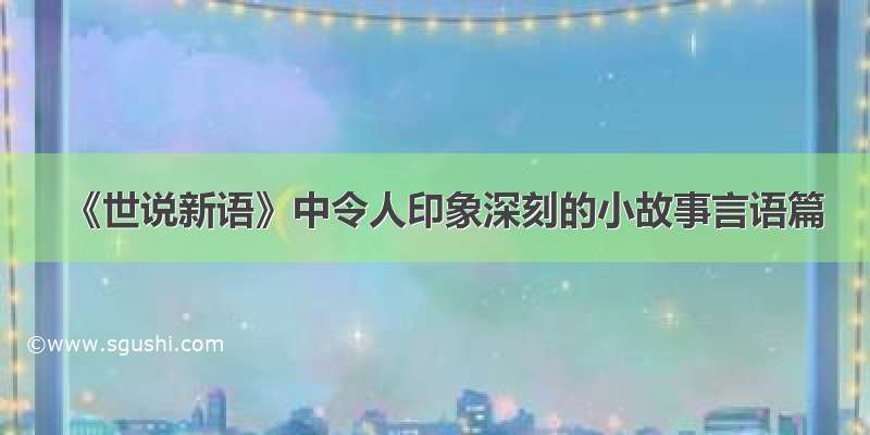 《世说新语》中令人印象深刻的小故事言语篇