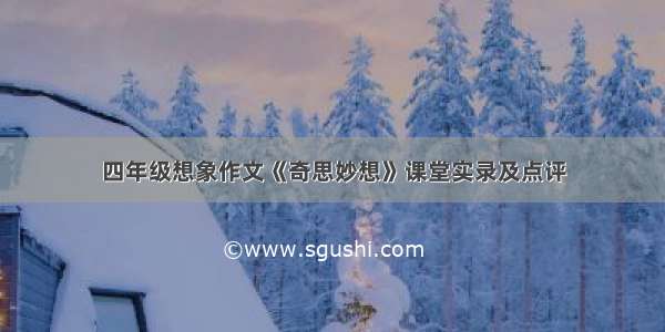 四年级想象作文《奇思妙想》课堂实录及点评