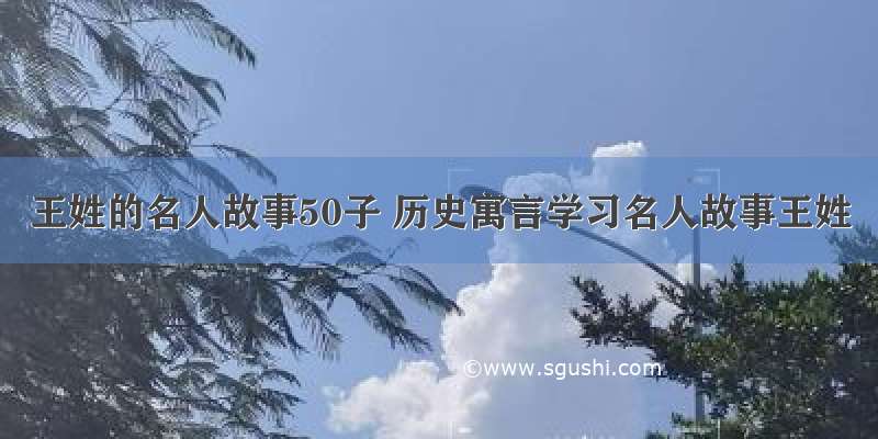 王姓的名人故事50子 历史寓言学习名人故事王姓