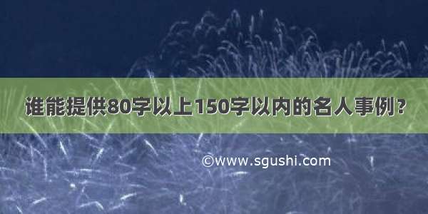 谁能提供80字以上150字以内的名人事例？