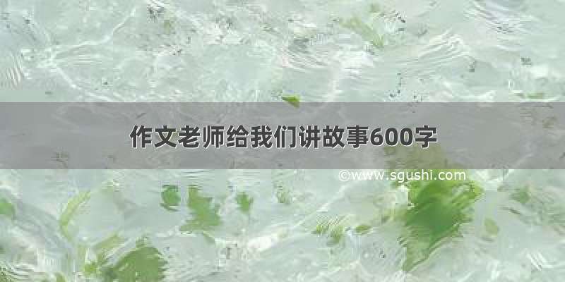 作文老师给我们讲故事600字