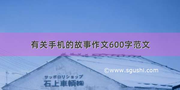 有关手机的故事作文600字范文