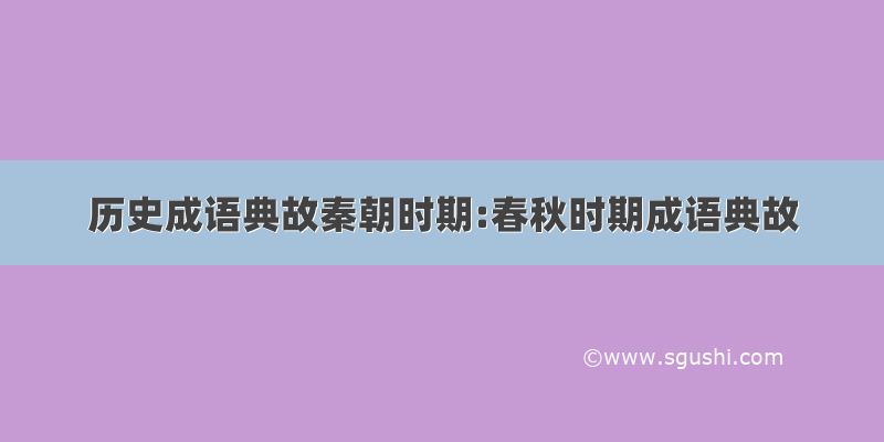 历史成语典故秦朝时期:春秋时期成语典故