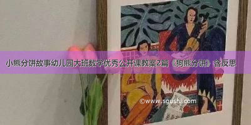 小熊分饼故事幼儿园大班数学优秀公开课教案2篇《狗熊分饼》含反思